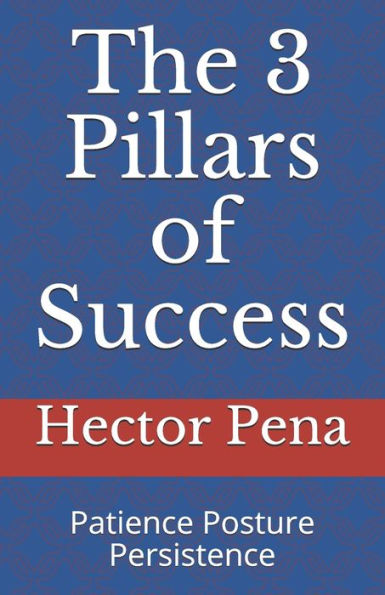 The 3 Pillars Of Success : Patience Posture Persistence