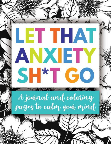 Let That Anxiety Sh*T Go : Workbook And Coloring Pages To Manage Stress