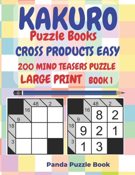 Kakuro Puzzle Books Cross Products Easy - 200 Mind Teasers Puzzle - Large Print - Book 1: Logic Games For Adults - Brain Games Books For Adults - Mind Teaser Puzzles For Adults