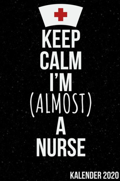 KEEP CALM I'M (ALMOST) A NURSE KALENDER 2020: Kalender 2020 für Krankenschwestern I Januar- Dezember I Format 6x9 Zoll, DIN A5 I Soft Cover matt I (German Edition)