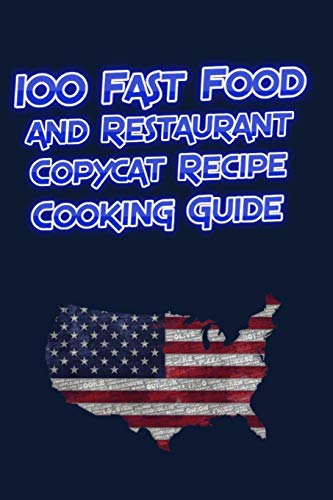 100 Fast Food and Restaurant Copycat Recipe Cooking Guide: Your Favorite Fast Food and Resturant Receipes Copies Directly From The Source To You!