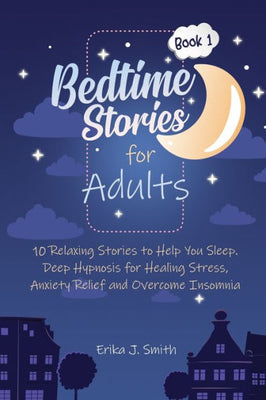 Bedtime Stories for Adults: 10 Relaxing Stories to Help You Sleep. Deep Hypnosis for Healing Stress, Anxiety Relief and Overcome Insomnia