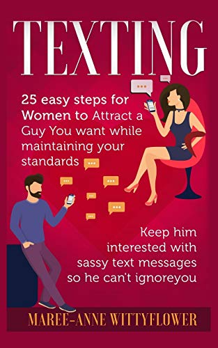 Texting: 25 easy steps for Women to attract a Guy You want while maintaining your standards, keep him interested with sassy text messages so he can't ignore you