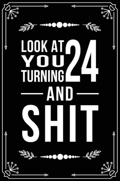 Look At You Turning 24 And Shit : Funny Birthday Gift For 24 Year Old