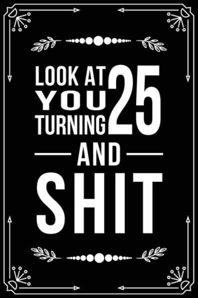 Look At You Turning 25 And Shit : Funny Birthday Gift For 25 Year Old