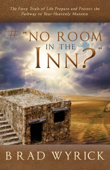 # �NO ROOM IN THE INN?�: The Fiery Trials of Life Prepares and Protects the Pathway to Your Heavenly Mansion