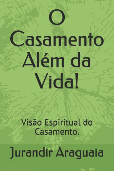 O Casamento Al?m Da Vida! : Vis?o Espiritual Do Casamento.