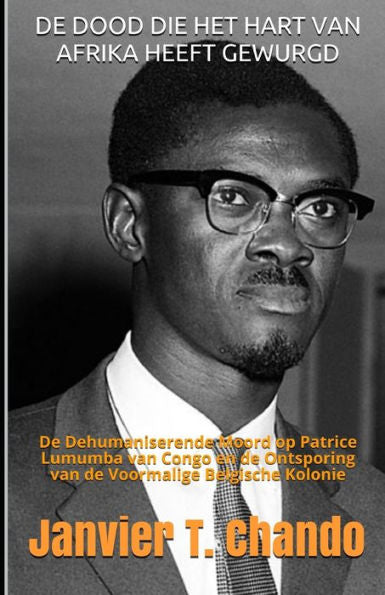 DE DOOD DIE HET HART VAN AFRIKA HEEFT GEWURGD: De Dehumaniserende Moord op Patrice Lumumba van Congo en de Ontsporing van de Voormalige Belgische Kolonie (Dutch Edition)