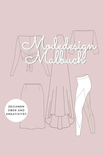 Modedesign Malbuch - Zeichnen Üben Und Kreativität : Mit Vielen Kleidungsstücken Und Platz Für Deine Designs!