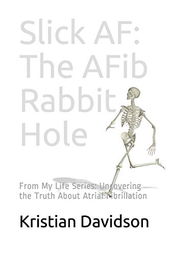 Slick AF: The AFib Rabbit Hole: From My Life Series: Uncovering the Truth About Atrial Fibrillation