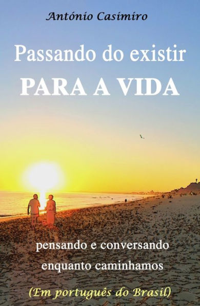 Passando Do Existir Para A Vida : Pensando E Conversando Enquanto Caminhamos