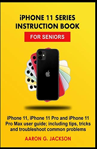 iPHONE 11 SERIES INSTRUCTION BOOK FOR SENIORS: iPhone 11, iPhone 11 Pro and iPhone 11 Pro Max user guide; including tips, tricks and troubleshoot common problems