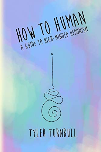 How to Human: A Guide to High-minded Hedonism