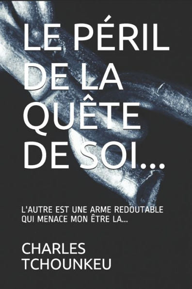 LE PeRIL DE LA QUÊTE DE SOI...: L'AUTRE EST UNE ARME REDOUTABLE QUI MENACE MON ÊTRE LÀ... (French Edition)