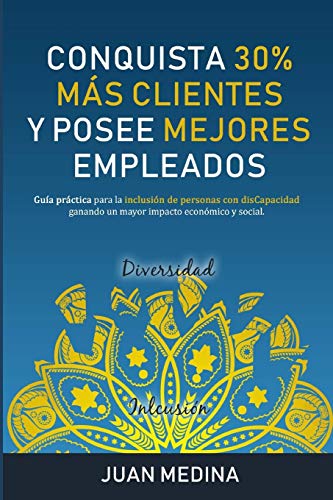 CONQUISTA 30% MÁS CLIENTES Y POSEE MEJORES EMPLEADOS: Guía practica para la inclusión de personas con disCapacidad ganando un mayor impacto económico y social. (Spanish Edition)