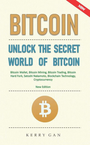 Bitcoin: Unlock the Secret World of Bitcoin, Bitcoin Wallet, Bitcoin Mining, Bitcoin Trading, Bitcoin Hard Fork, Satoshi Nakamoto, Blockchain Technology, Cryptocurrency (New Edition)