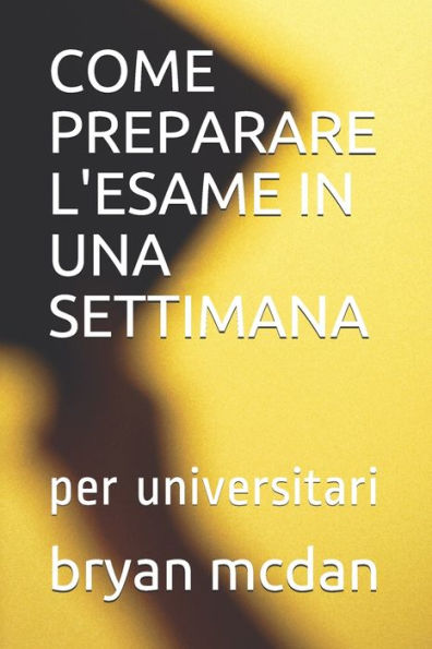 COME PREPARARE L'ESAME IN UNA SETTIMANA: per universitari (Italian Edition)