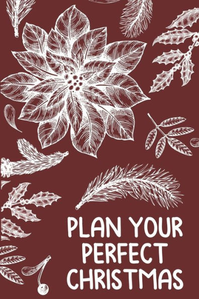 Plan Your Perfect Christmas : Planning For Budgeting, Shopping, Decorating, And Celebrating