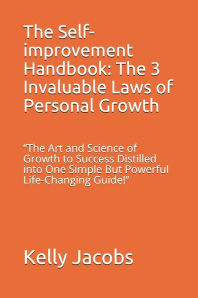 The Self-Improvement Handbook: The 3 Invaluable Laws Of Personal Growth : The Art And Science Of Growth To Success Distilled Into One Simple But Powerful Life-Changing Guide!