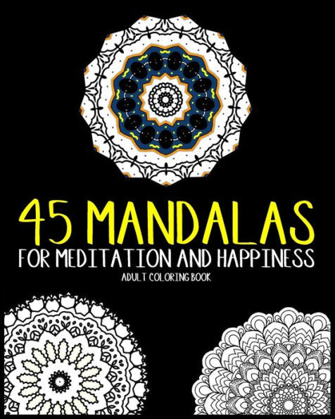 45 Mandalas For Meditation And Happiness Adult Coloring Book: Amazing Patterns For Relaxation
