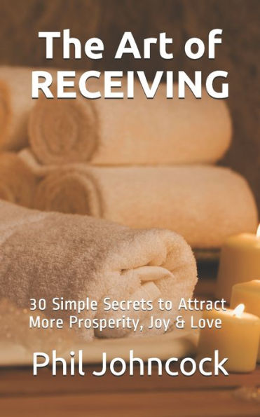The Art Of Receiving : 30 Simple Secrets To Attract More Prosperity, Joy & Love