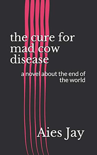 the cure for mad cow disease: a novel about the end of the world