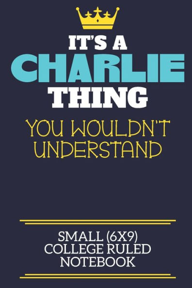 It's A Charlie Thing You Wouldn't Understand Small (6x9) College Ruled Notebook: A cute book to write in for any book lovers, doodle writers and budding authors!