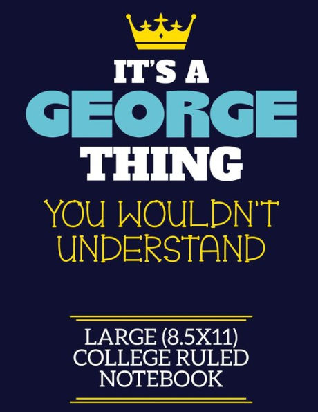 It's A George Thing You Wouldn't Understand Large (8.5x11) College Ruled Notebook: A cute book to write in for any book lovers, doodle writers and budding authors!