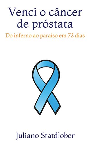 Venci o c?â?óncer de pr??stata: Do inferno ao para?¡so em 72 dias (Portuguese Edition)