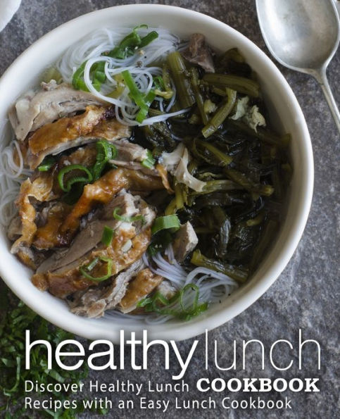 Healthy Lunch Cookbook: Discover Healthy Lunch Recipes with an Easy Lunch Cookbook (2nd Edition)