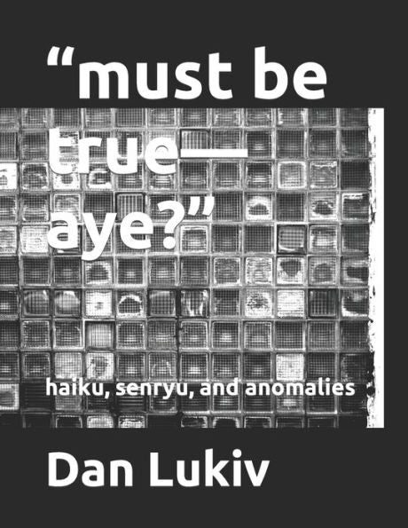 Must Be True-Aye? : Haiku, Senryu, And Anomalies