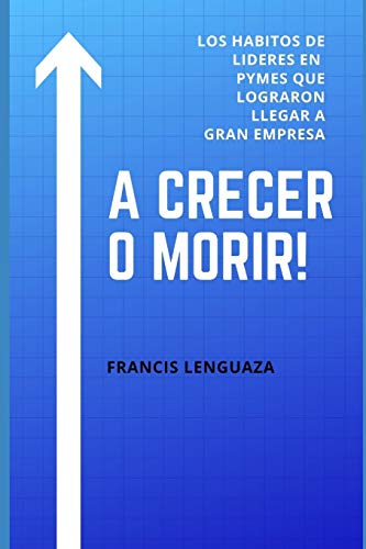 A crecer o morir!: Los habitos de líderes en PYMES que lograron llegar a gran empresa (Spanish Edition)