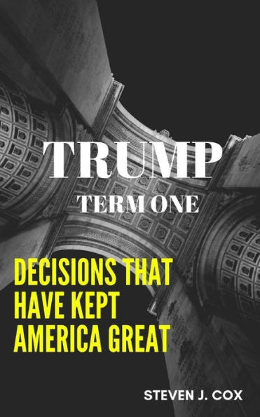 Trump Term One : Decisions That Have Kept America Great