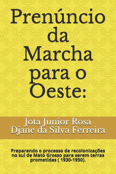 Pren?ncio Da Marcha Para O Oeste : : Preparando O Processo De Recoloniza??es No Sul De Mato Grosso Para Serem Terras Prometidas ( 1930-1950).