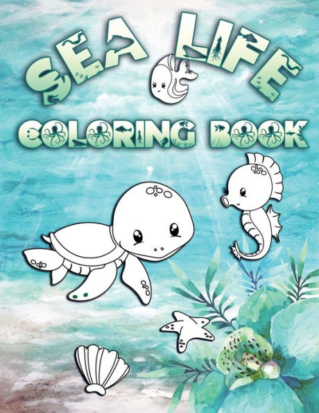Sea Life Coloring Book : Perfect For Kids Ages 2-6: Cute Gift Idea For Toddlers, Coloring Pages For Ocean And Sea Creature Loving Kids