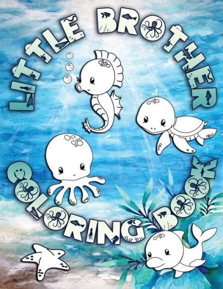 Little Brother Coloring Book : Perfect For Little Brothers Ages 2-6: Cute Gift Idea For Toddlers, Coloring Pages For Ocean And Sea Creature Loving Kids