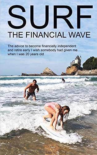 Surf the Financial Wave: The advice to become financially independent and retire early I wish somebody had given me when I was 20 years old