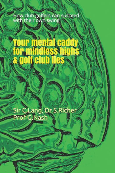 Your Mental Caddy For Mindless Highs And Golf Club Lies : How Club Golfers Can Succeed With Their Swing