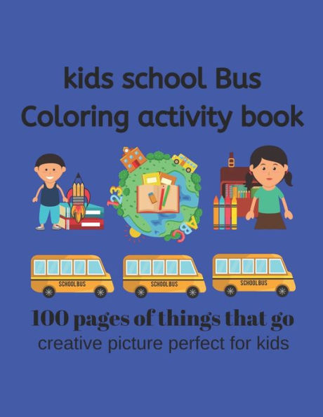 Kids School Bus Coloring Book 100 pages of picture perfect for kids: This coloring book is designed for Kids who love all things that go. School Bus ... unique pictures, 100+ pages of coloring fun.