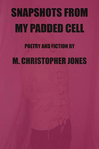 Snapshots From My Padded Cell: Poetry and Fiction