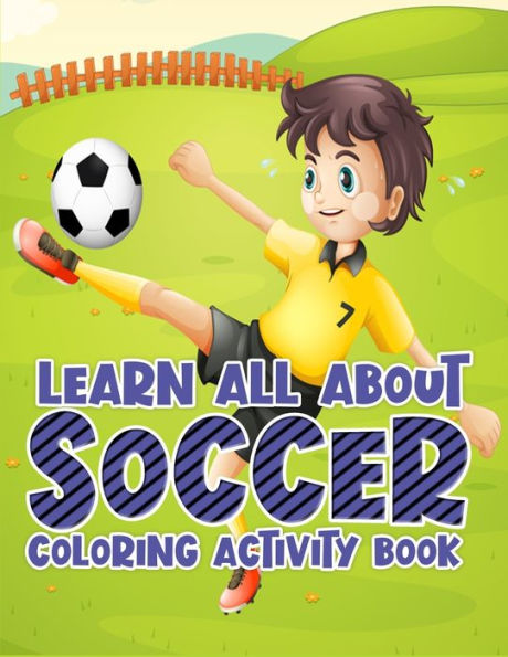 Learn All About Soccer Coloring Activity Book: Awesome Color and Activity Sports Book for all Kids | A Creative Sports Workbook with Illustrated Kids Book