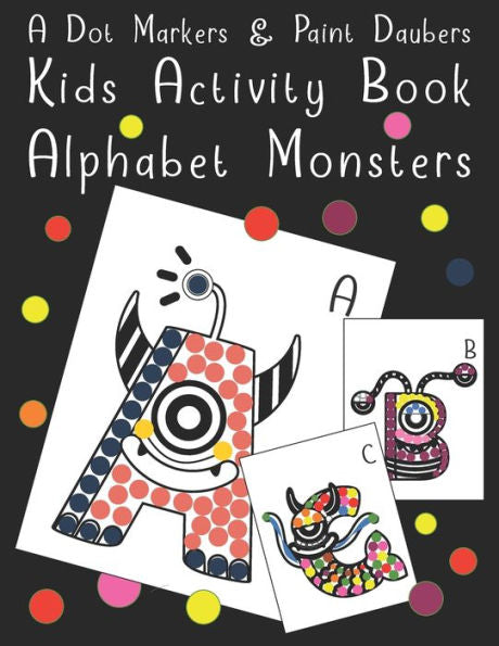 A Dot Markers & Paint Daubers - Kids Activity Book - Alphabet Monsters: Fun Recreation Book for Toddlers & Kids Ages 2, 3, 4 & 5