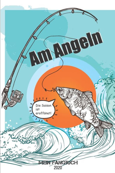 Am Angeln - Mein Fangbuch 2020 – Die Saison Ist Eröffnet: Die Saison Ist Eröffnet Motiv: Fangbuch Für Fischer Und Angler, Halte Deine Angelerfolge ... Finish- Wasserabweisend (German Edition)