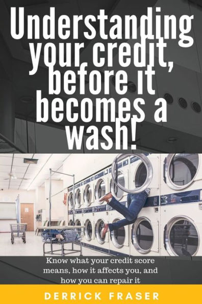 Understanding Your Credit Before It Becomes A Wash! : Learn About Your Credit And How You Can Fix It.