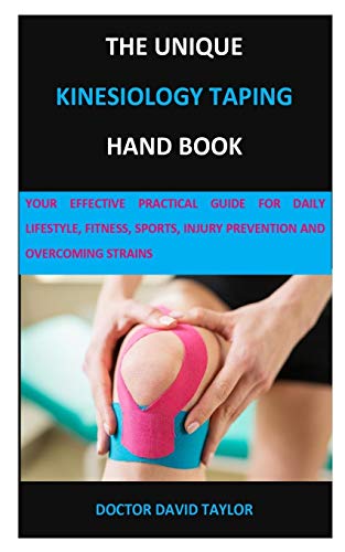 The Unique Kinesiology Taping Hand Book: Your Effective Practical Guide For Daily Lifestyle, Fitness, Sports, Injury Prevention And Overcoming Strains