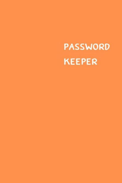 Password Keeper : Size (6 X 9 Inches) - 100 Pages - Orange Cover: Keep Your Usernames, Passwords, Social Info, Web Addresses And Security Questions In One. So Easy & Organized