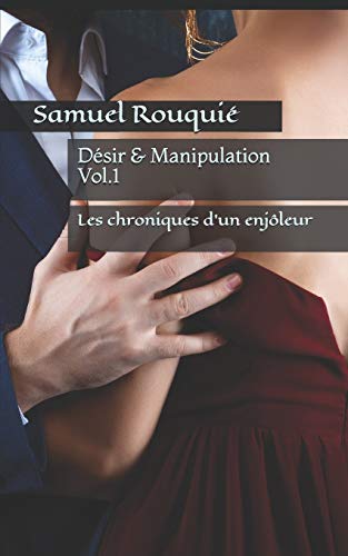 D??sir & Manipulation: Les chroniques d'un enj?â??leur (French Edition)