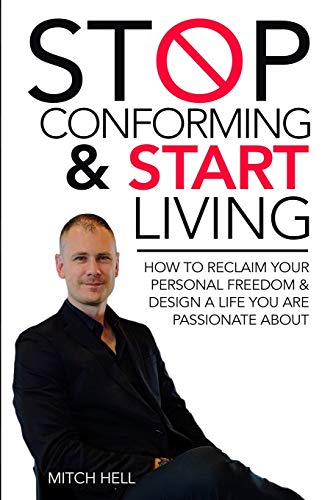 Stop Conforming & Start LIVING: How To Reclaim Your Personal Freedom & Design A Life You Are Passionate About