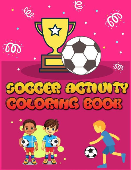 Soccer Activity Coloring Book : Smart Coloring Book For Kids, Football, Baseball, Soccer, Lovers And Includes Bonus Activity 100 Pages (Coloring Books For Kids)