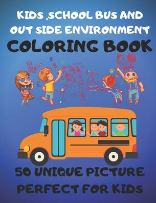 Kids,School Bus And Out Side Environment Coloring Book 50 Unique Picture Perfect For Kids: Coloring Activity Book For Kids Funny For all Ages Kids To ... And Color Reorganization.